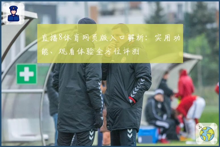 直播8体育网页版入口解析：实用功能、观看体验全方位评测