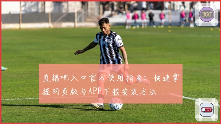 直播吧入口官方使用指南：快速掌握网页版与APP下载安装方法