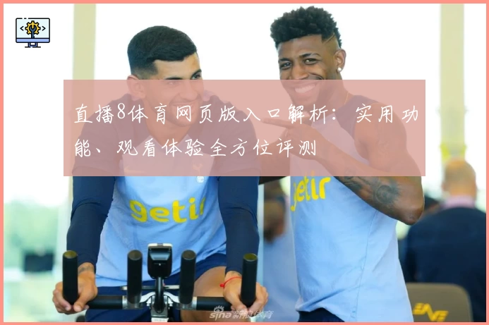 直播8体育网页版入口解析：实用功能、观看体验全方位评测