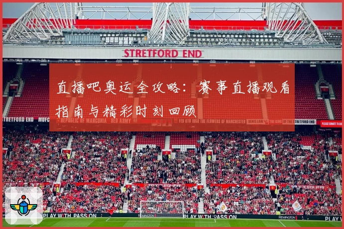 直播吧奥运全攻略：赛事直播观看指南与精彩时刻回顾