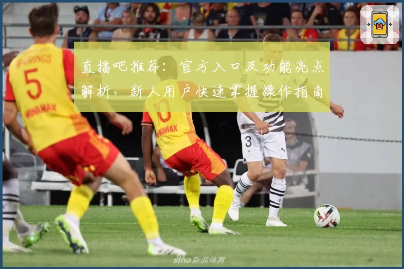直播吧推荐：官方入口及功能亮点解析，新人用户快速掌握操作指南