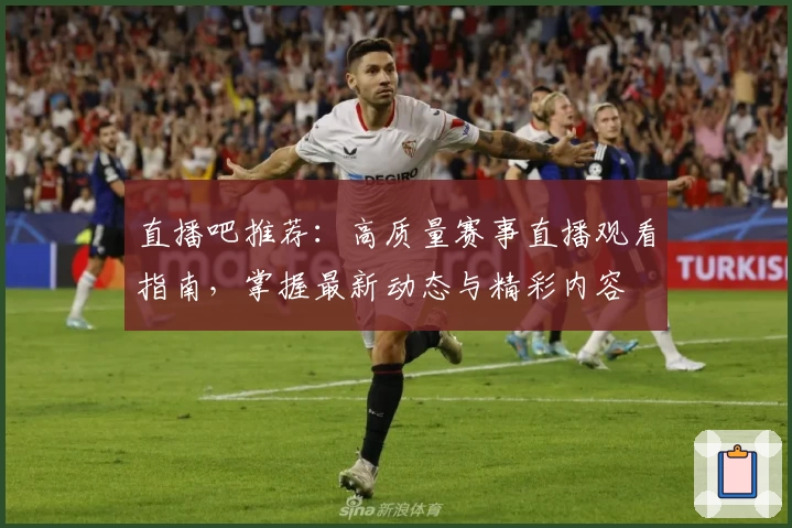直播吧推荐：高质量赛事直播观看指南，掌握最新动态与精彩内容