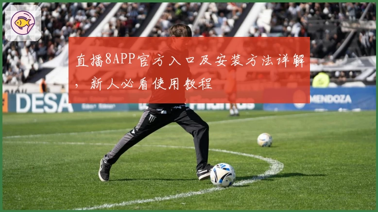 直播8APP官方入口及安装方法详解，新人必看使用教程