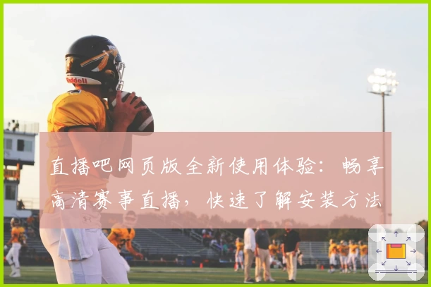 直播吧网页版全新使用体验：畅享高清赛事直播，快速了解安装方法与功能亮点