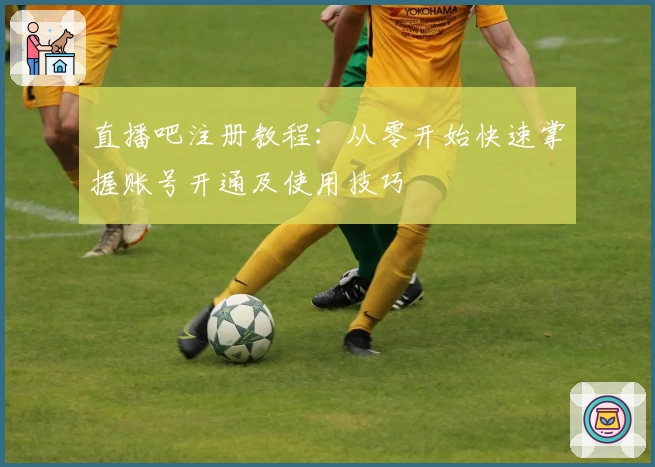 直播吧注册教程：从零开始快速掌握账号开通及使用技巧