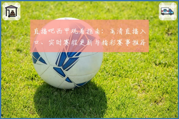 直播吧西甲观看指南：高清直播入口、实时赛程更新与精彩赛事推荐解析