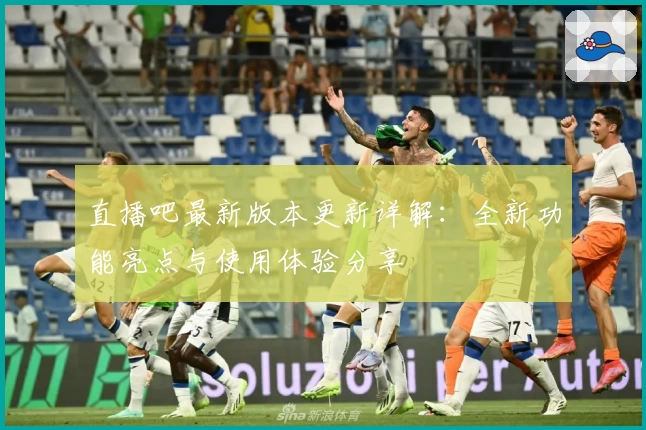 直播吧最新版本更新详解：全新功能亮点与使用体验分享