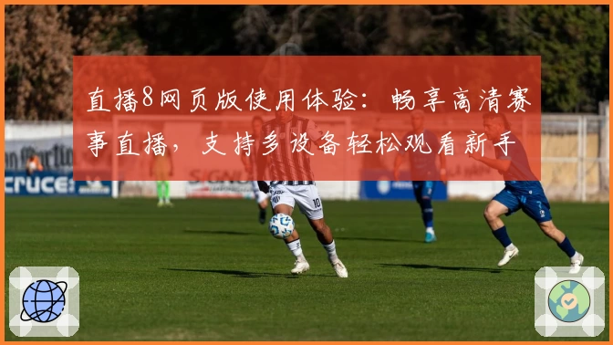 直播8网页版使用体验：畅享高清赛事直播，支持多设备轻松观看新手快速上手教程