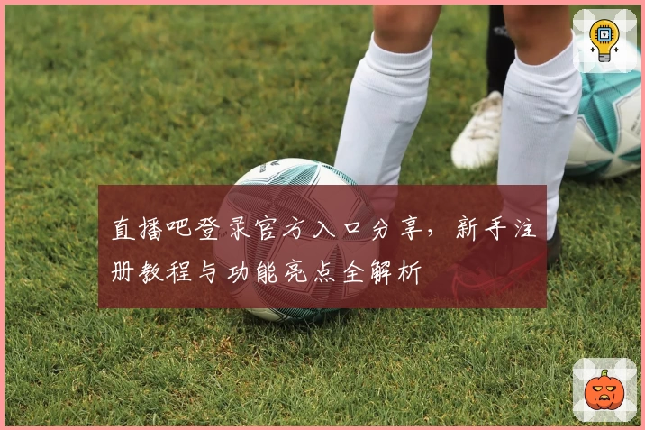 直播吧登录官方入口分享，新手注册教程与功能亮点全解析