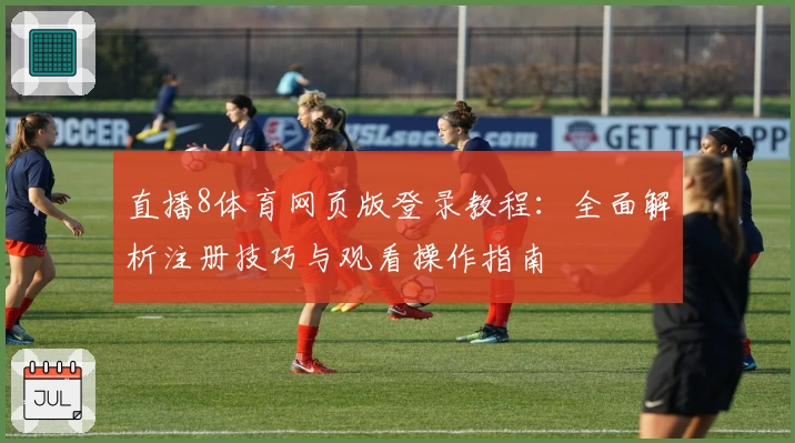 直播8体育网页版登录教程：全面解析注册技巧与观看操作指南