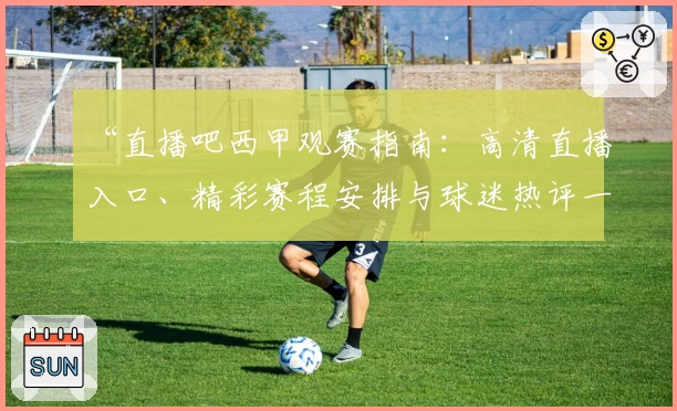 “直播吧西甲观赛指南：高清直播入口、精彩赛程安排与球迷热评一网打尽”