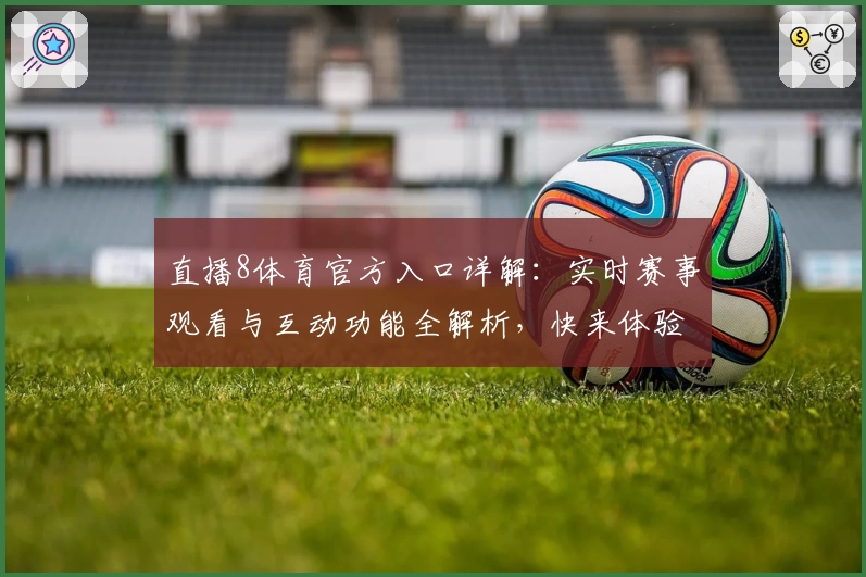 直播8体育官方入口详解：实时赛事观看与互动功能全解析，快来体验全新升级版！