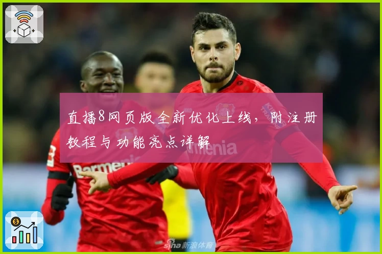 直播8网页版全新优化上线，附注册教程与功能亮点详解