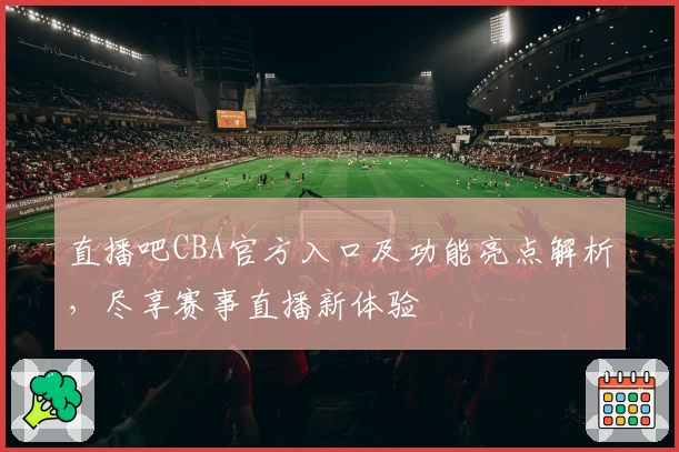 直播吧CBA官方入口及功能亮点解析，尽享赛事直播新体验