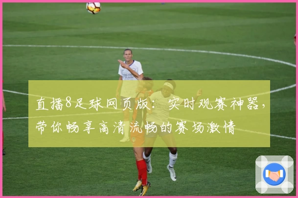 直播8足球网页版：实时观赛神器，带你畅享高清流畅的赛场激情