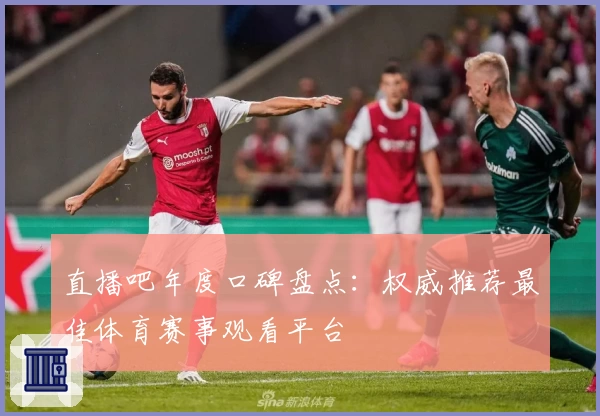 直播吧年度口碑盘点：权威推荐最佳体育赛事观看平台