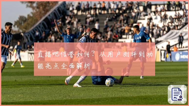 直播吧信誉如何？从用户测评到功能亮点全面解析