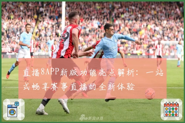 直播8APP新版功能亮点解析：一站式畅享赛事直播的全新体验