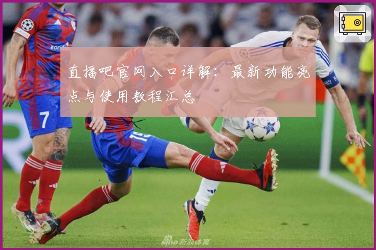 直播吧官网入口详解：最新功能亮点与使用教程汇总