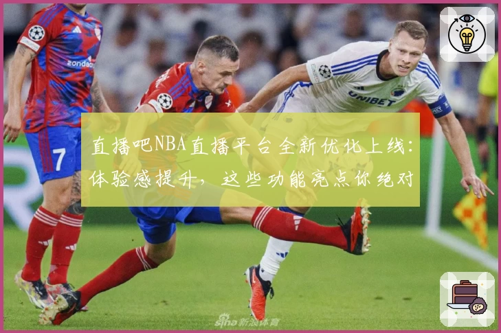 直播吧NBA直播平台全新优化上线：体验感提升，这些功能亮点你绝对不能错过