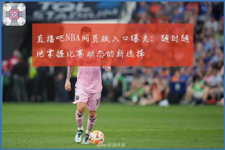 直播吧NBA网页版入口曝光：随时随地掌握比赛动态的新选择