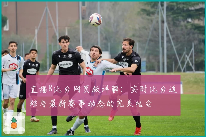 直播8比分网页版详解：实时比分追踪与最新赛事动态的完美结合