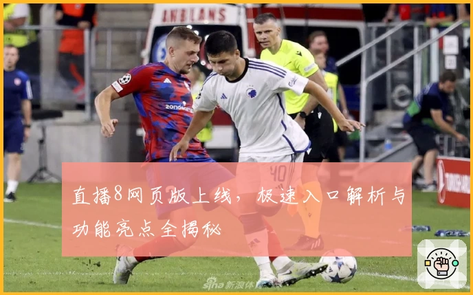 直播8网页版上线，极速入口解析与功能亮点全揭秘