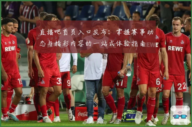 直播吧首页入口发布：掌握赛事动态与精彩内容的一站式体验指南