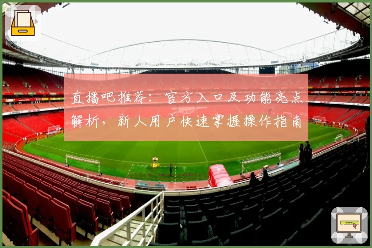 直播吧推荐：官方入口及功能亮点解析，新人用户快速掌握操作指南