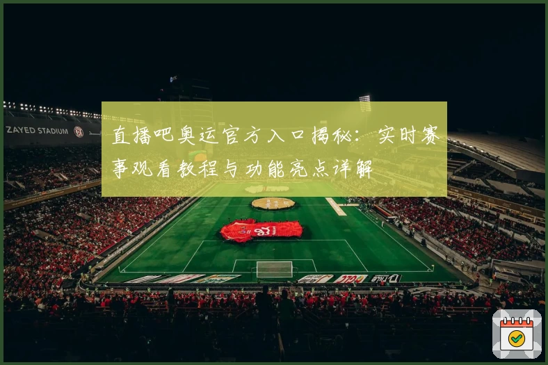 直播吧奥运官方入口揭秘：实时赛事观看教程与功能亮点详解