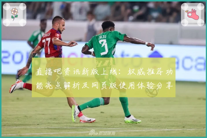 直播吧资讯新版上线：权威推荐功能亮点解析及网页版使用体验分享