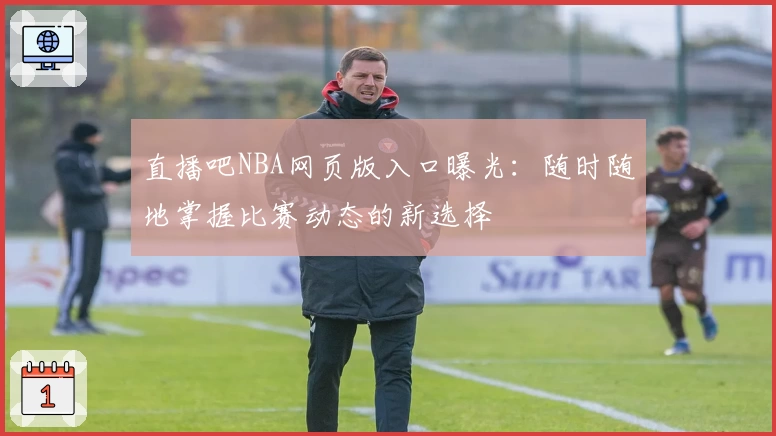 直播吧NBA网页版入口曝光：随时随地掌握比赛动态的新选择