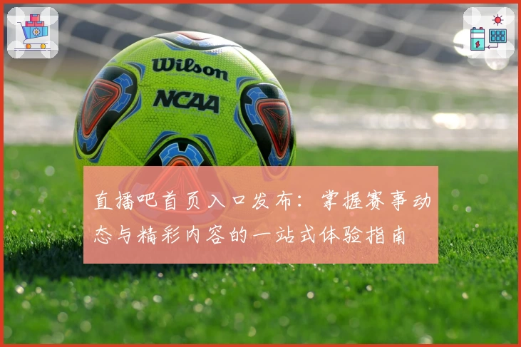 直播吧首页入口发布：掌握赛事动态与精彩内容的一站式体验指南