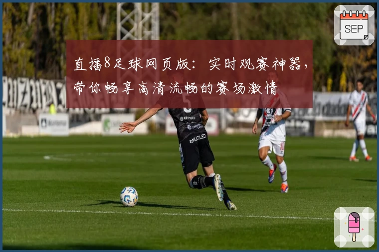 直播8足球网页版：实时观赛神器，带你畅享高清流畅的赛场激情