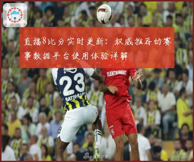 直播8比分实时更新：权威推荐的赛事数据平台使用体验详解