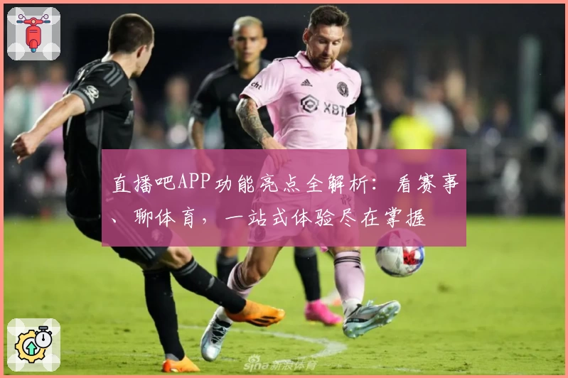 直播吧APP功能亮点全解析：看赛事、聊体育，一站式体验尽在掌握