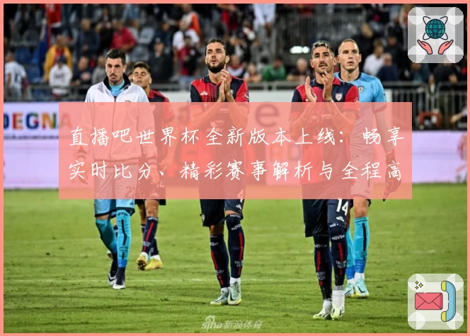 直播吧世界杯全新版本上线：畅享实时比分、精彩赛事解析与全程高清直播体验