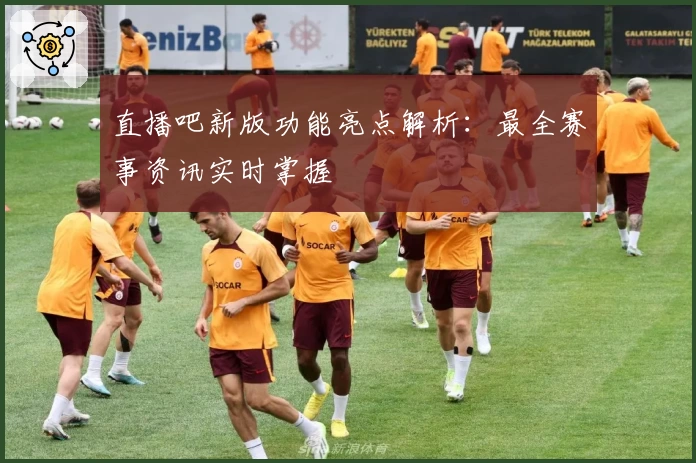 直播吧新版功能亮点解析:最全赛事资讯实时掌握
