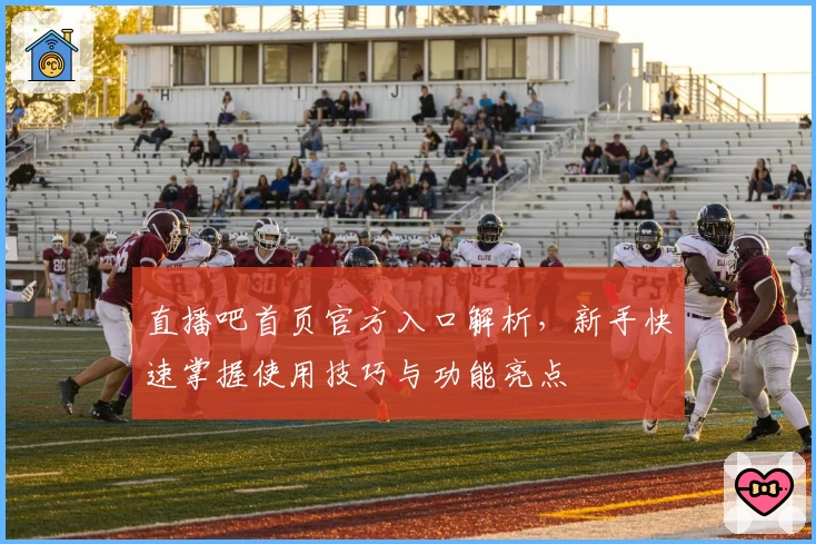 直播吧首页官方入口解析，新手快速掌握使用技巧与功能亮点