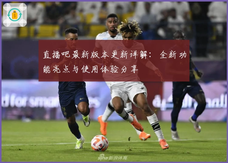 直播吧最新版本更新详解：全新功能亮点与使用体验分享