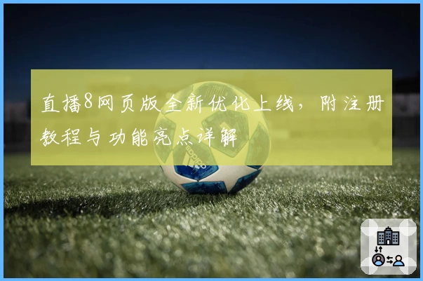 直播8网页版全新优化上线，附注册教程与功能亮点详解