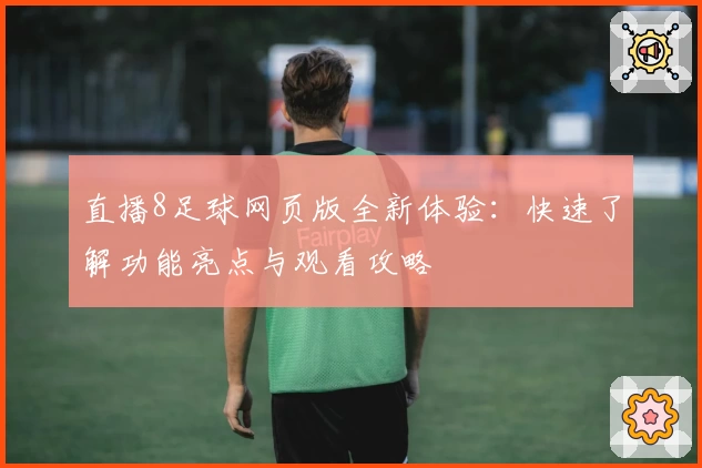 直播8足球网页版全新体验：快速了解功能亮点与观看攻略