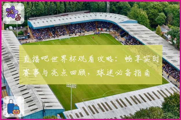 直播吧世界杯观看攻略：畅享实时赛事与亮点回顾，球迷必备指南