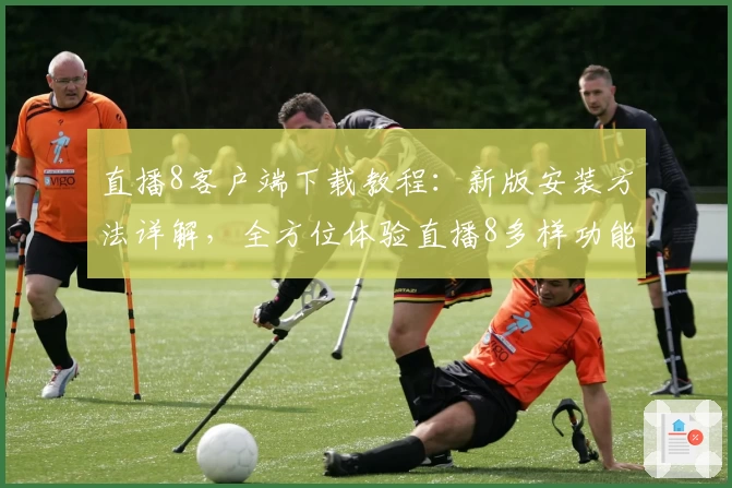 直播8客户端下载教程：新版安装方法详解，全方位体验直播8多样功能亮点