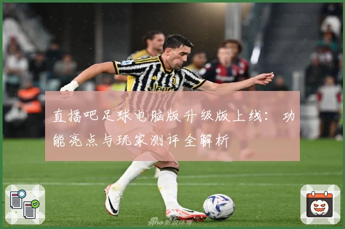 直播吧足球电脑版升级版上线:功能亮点与玩家测评全解析