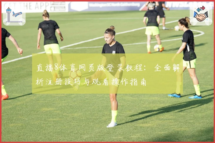 直播8体育网页版登录教程：全面解析注册技巧与观看操作指南