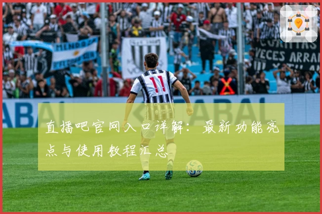 直播吧官网入口详解：最新功能亮点与使用教程汇总