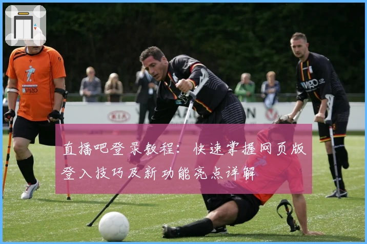 直播吧登录教程：快速掌握网页版登入技巧及新功能亮点详解